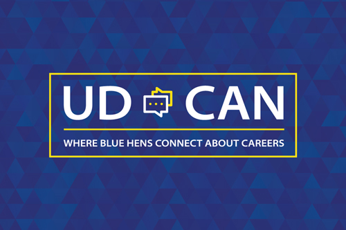 Join an online career community where you can ask questions and get advice from UD alumni and other Blue Hens. UD CAN will help you build a network of advocates and mentors who will support your career development and engage in conversations about career exploration, employers, career fields, job/internship search preparation, graduate school and job shadowing. Take a few moments to complete your UD Career Acceleration Network (UD CAN) profile!

VISIT UD CAN